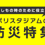 ポリスタジアムの防災特集