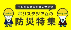 ポリスタジアムの防災特集