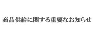 商品供給に関する重要なお知らせ